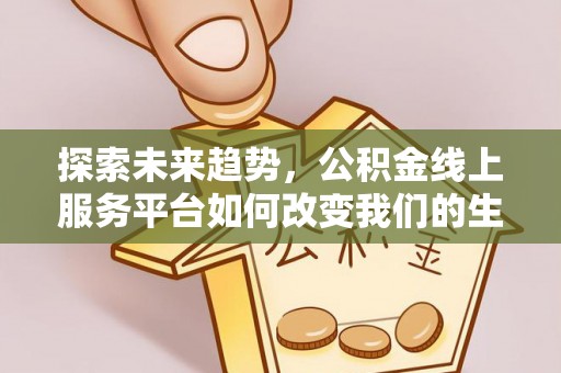 景德镇探索未来趋势，公积金线上服务平台如何改变我们的生活