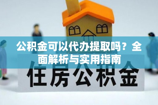 景德镇公积金可以代办提取吗？全面解析与实用指南