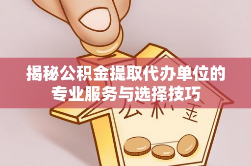 景德镇揭秘公积金提取代办单位的专业服务与选择技巧