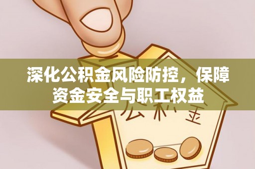 景德镇深化公积金风险防控，保障资金安全与职工权益