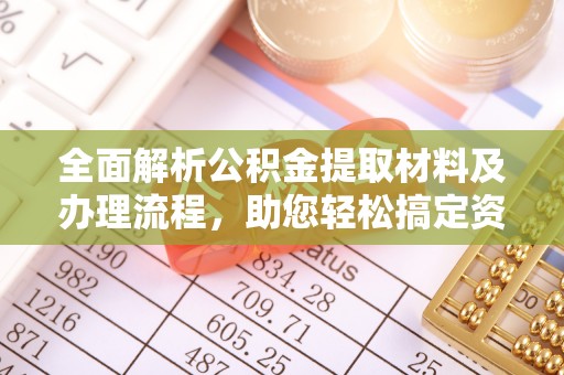 景德镇全面解析公积金提取材料及办理流程，助您轻松搞定资金提取