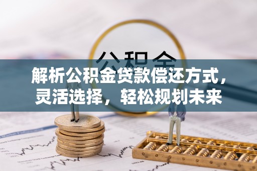 景德镇解析公积金贷款偿还方式，灵活选择，轻松规划未来
