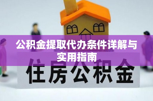 景德镇公积金提取代办条件详解与实用指南