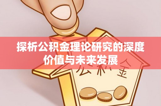 景德镇探析公积金理论研究的深度价值与未来发展