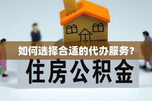 景德镇如何选择合适的代办服务？