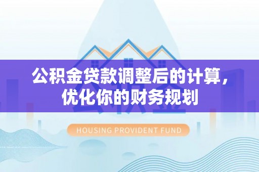 景德镇公积金贷款调整后的计算，优化你的财务规划