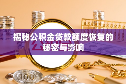景德镇揭秘公积金贷款额度恢复的秘密与影响