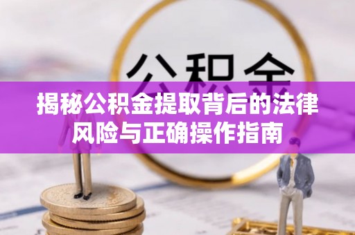 景德镇揭秘公积金提取背后的法律风险与正确操作指南