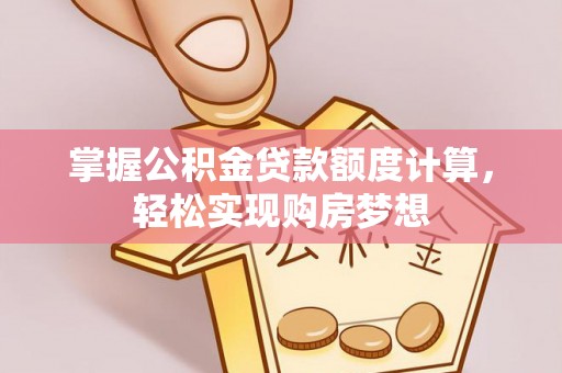 景德镇掌握公积金贷款额度计算，轻松实现购房梦想