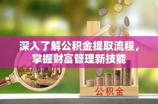 景德镇深入了解公积金提取流程，掌握财富管理新技能