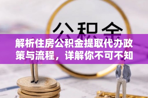 景德镇解析住房公积金提取代办政策与流程，详解你不可不知的关键点