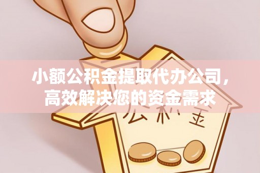 景德镇小额公积金提取代办公司，高效解决您的资金需求