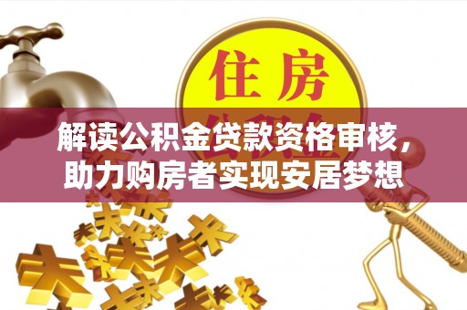 景德镇解读公积金贷款资格审核，助力购房者实现安居梦想