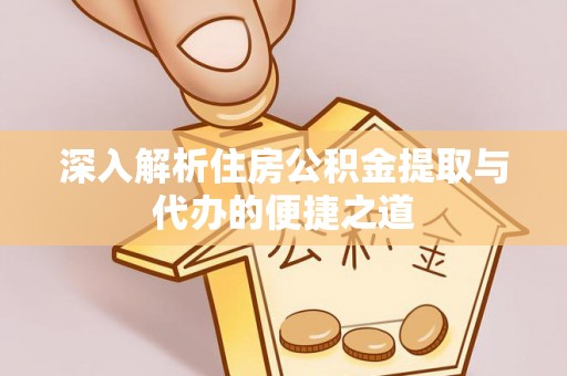 景德镇深入解析住房公积金提取与代办的便捷之道