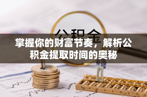 景德镇掌握你的财富节奏，解析公积金提取时间的奥秘