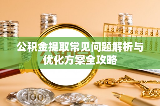 景德镇公积金提取常见问题解析与优化方案全攻略