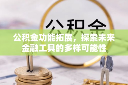 景德镇公积金功能拓展，探索未来金融工具的多样可能性