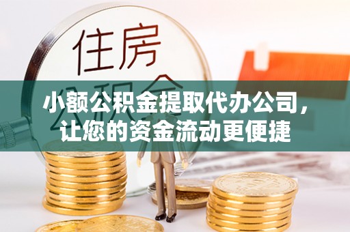 景德镇小额公积金提取代办公司，让您的资金流动更便捷