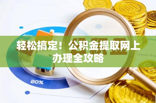 景德镇轻松搞定！公积金提取网上办理全攻略