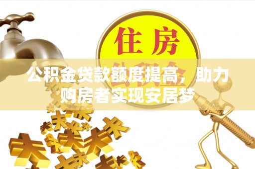 景德镇公积金贷款额度提高，助力购房者实现安居梦