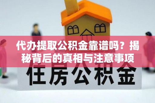 景德镇代办提取公积金靠谱吗？揭秘背后的真相与注意事项