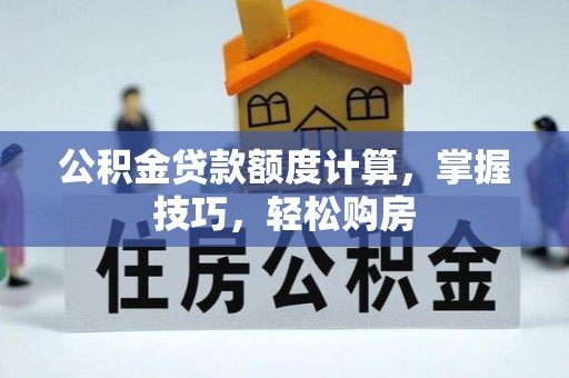景德镇公积金贷款额度计算，掌握技巧，轻松购房