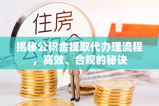 景德镇揭秘公积金提取代办理流程，高效、合规的秘诀