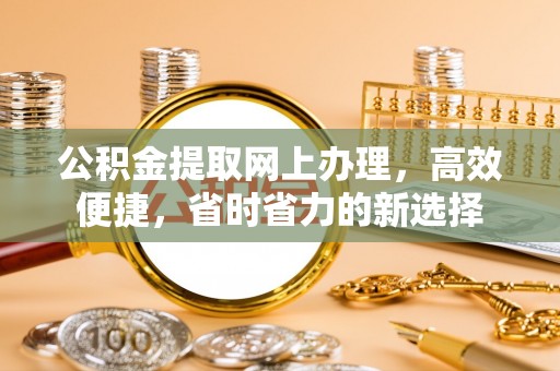 景德镇公积金提取网上办理，高效便捷，省时省力的新选择