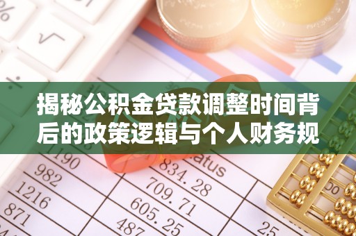 景德镇揭秘公积金贷款调整时间背后的政策逻辑与个人财务规划