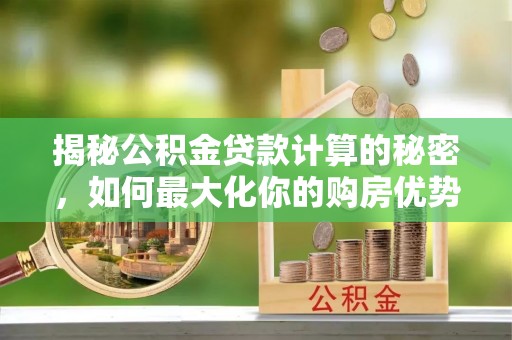 景德镇揭秘公积金贷款计算的秘密，如何最大化你的购房优势