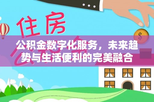 景德镇公积金数字化服务，未来趋势与生活便利的完美融合