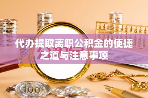 景德镇代办提取离职公积金的便捷之道与注意事项