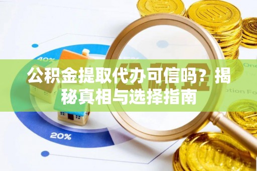 景德镇公积金提取代办可信吗？揭秘真相与选择指南