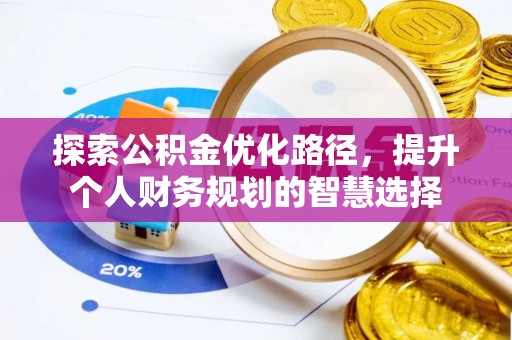 景德镇探索公积金优化路径，提升个人财务规划的智慧选择