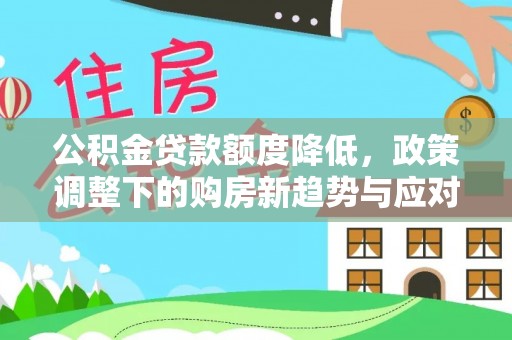 景德镇公积金贷款额度降低，政策调整下的购房新趋势与应对策略