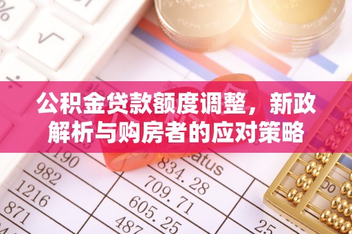 景德镇公积金贷款额度调整，新政解析与购房者的应对策略