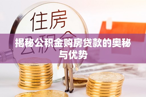 景德镇揭秘公积金购房贷款的奥秘与优势