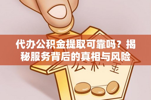 景德镇代办公积金提取可靠吗？揭秘服务背后的真相与风险