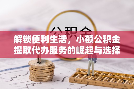 景德镇解锁便利生活，小额公积金提取代办服务的崛起与选择
