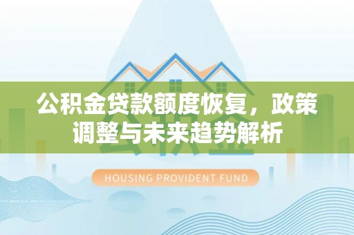 景德镇公积金贷款额度恢复，政策调整与未来趋势解析