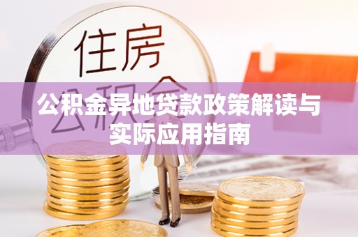景德镇公积金异地贷款政策解读与实际应用指南