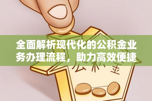 景德镇全面解析现代化的公积金业务办理流程，助力高效便捷生活