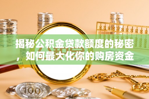 景德镇揭秘公积金贷款额度的秘密，如何最大化你的购房资金