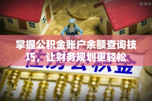 景德镇掌握公积金账户余额查询技巧，让财务规划更轻松