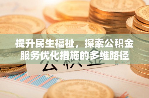 景德镇提升民生福祉，探索公积金服务优化措施的多维路径