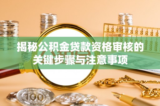 景德镇揭秘公积金贷款资格审核的关键步骤与注意事项