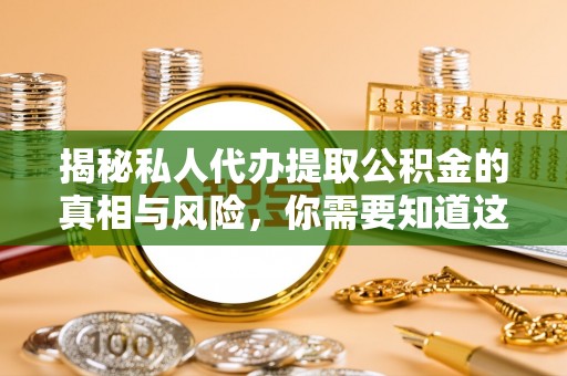 景德镇揭秘私人代办提取公积金的真相与风险，你需要知道这些！