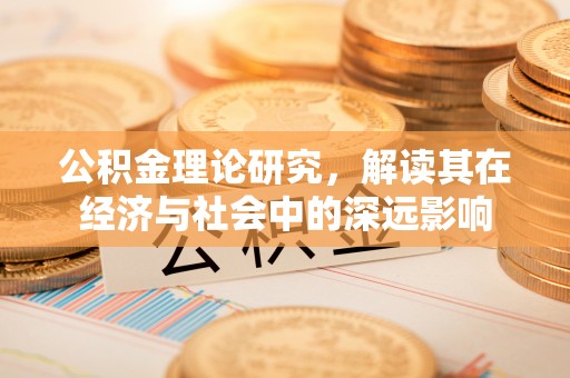景德镇公积金理论研究，解读其在经济与社会中的深远影响