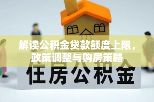 景德镇解读公积金贷款额度上限，政策调整与购房策略
