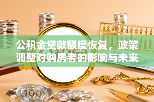 景德镇公积金贷款额度恢复，政策调整对购房者的影响与未来展望